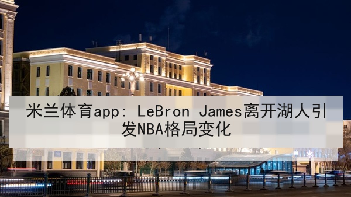 米兰体育app: LeBron James离开湖人引发NBA格局变化