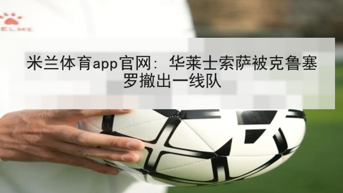 米兰体育app官网: 华莱士索萨被克鲁塞罗撤出一线队