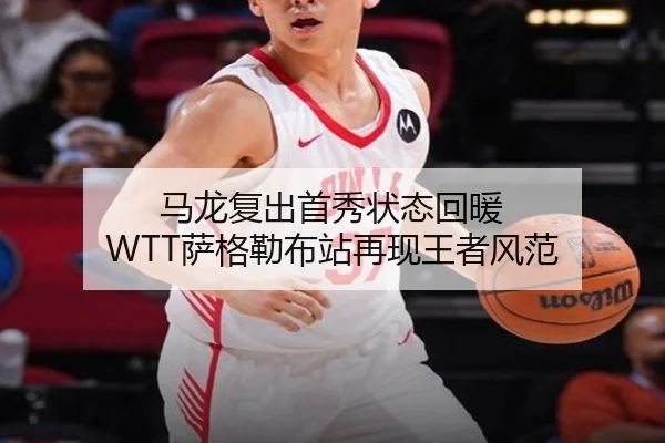 马龙复出首秀状态回暖 WTT萨格勒布站再现王者风范