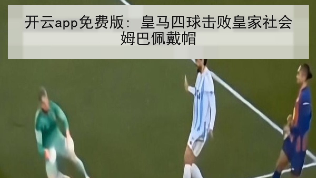 开云app免费版: 皇马四球击败皇家社会姆巴佩戴帽 开云app免费版: 皇马四球击败皇家社会姆巴佩戴帽