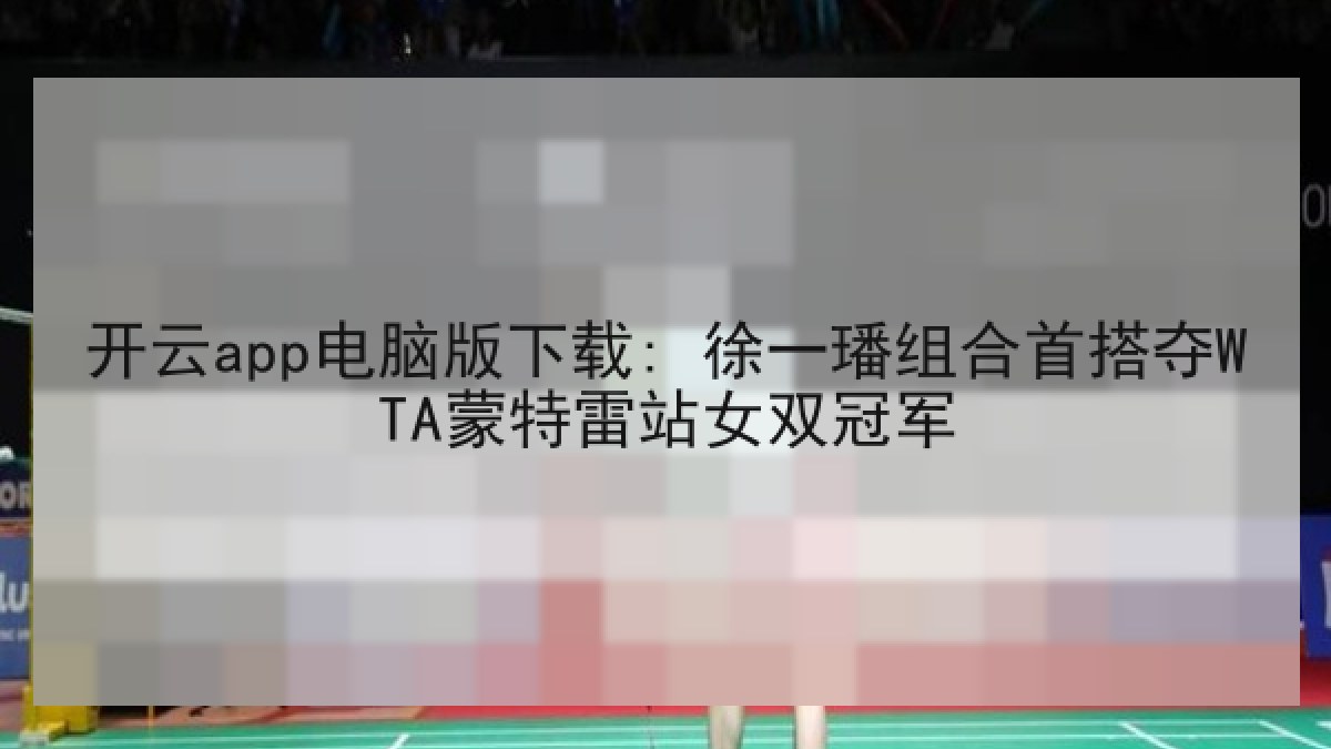 开云app电脑版下载: 徐一璠组合首搭夺WTA蒙特雷站女双冠军