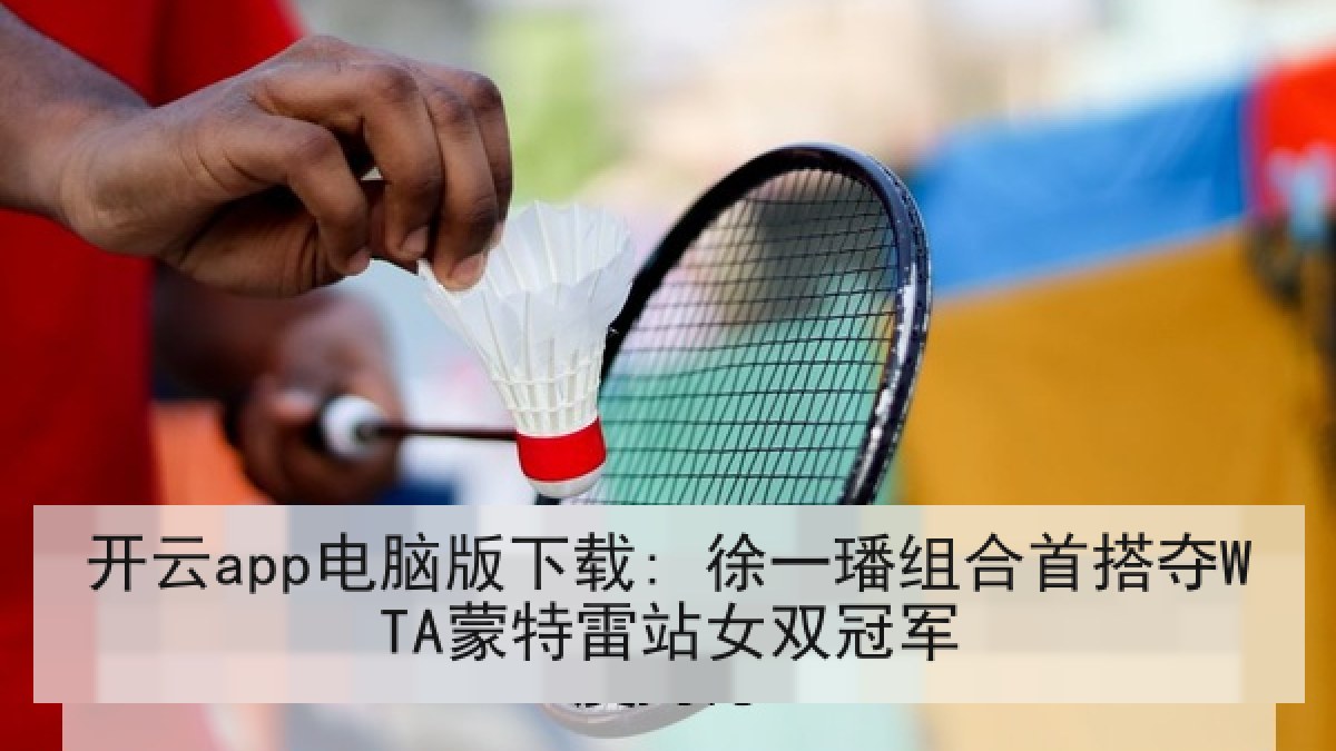 开云app电脑版下载: 徐一璠组合首搭夺WTA蒙特雷站女双冠军