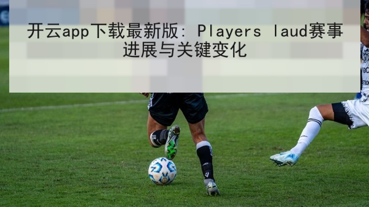 开云app下载最新版: Players laud赛事进展与关键变化 开云app下载最新版: Players laud赛事进展与关键变化