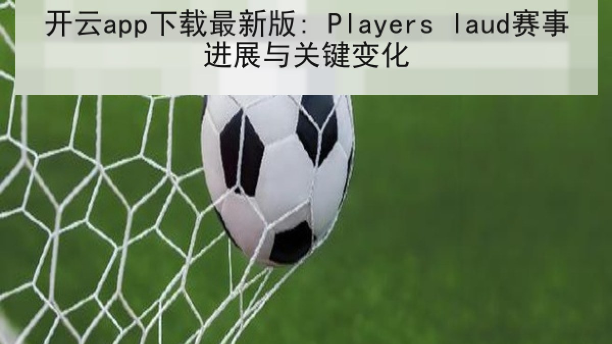 开云app下载最新版: Players laud赛事进展与关键变化 开云app下载最新版: Players laud赛事进展与关键变化
